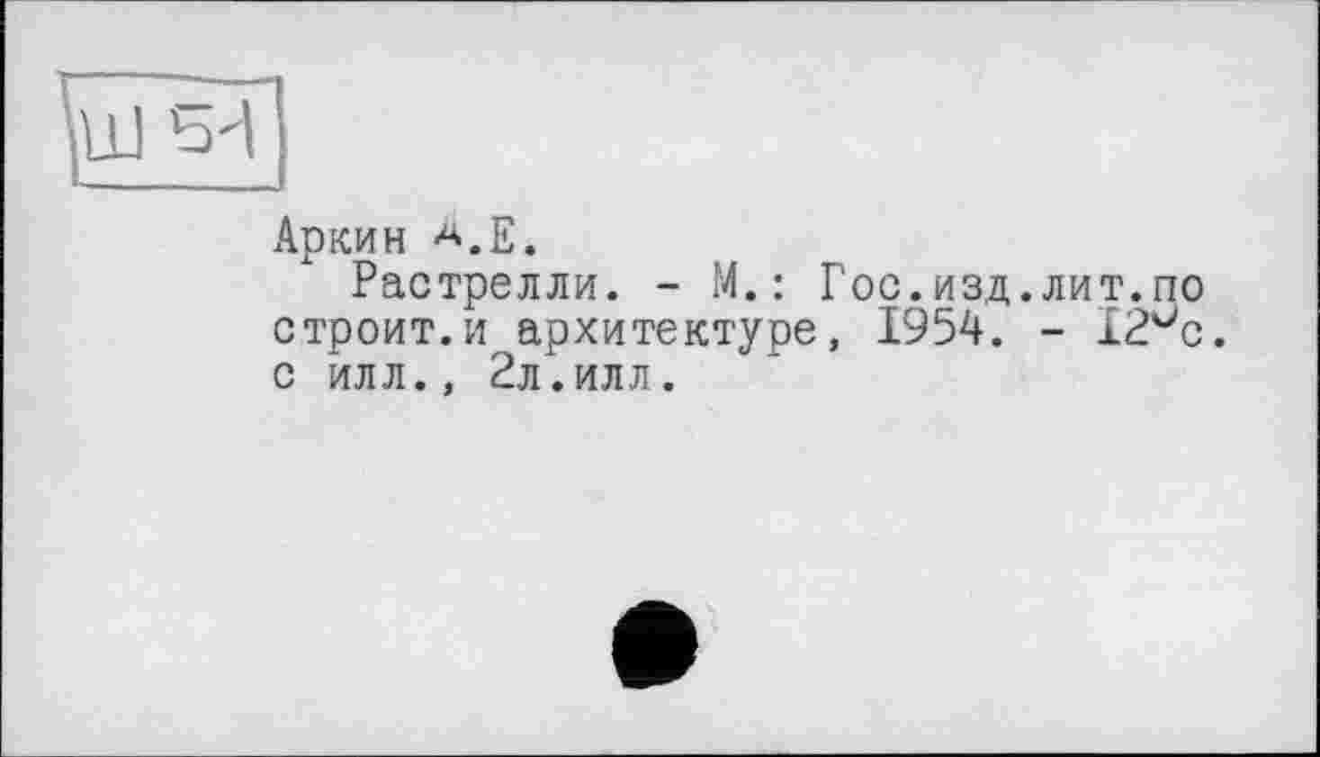 ﻿Аркин а.Е.
Растрелли. - М.: Гос.изд.лит.по строит.и архитектуре, 1954. - 12°с. с йлл., 2л.илл.